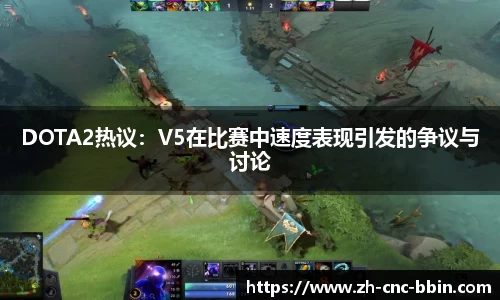 DOTA2热议：V5在比赛中速度表现引发的争议与讨论